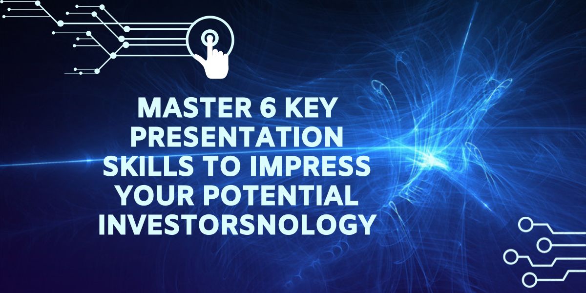 Master 6 Key Presentation Skills To Impress Your Potential Investors